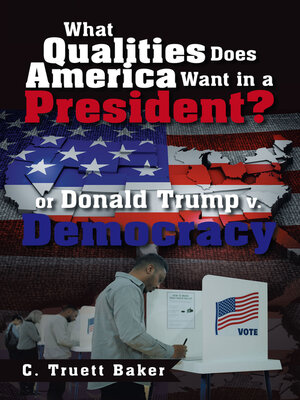 cover image of What Qualities Does America Want in a President?    or Donald Trump v. Democracy